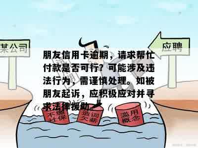 朋友信用卡逾期，请求帮忙付款是否可行？可能涉及违法行为，需谨慎处理。如被朋友起诉，应积极应对并寻求法律援助。