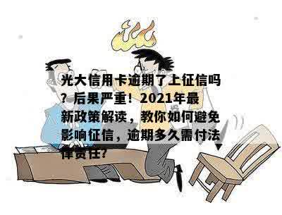 光大信用卡逾期了上征信吗？后果严重！2021年最新政策解读，教你如何避免影响征信，逾期多久需付法律责任？