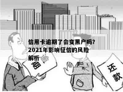 信用卡逾期了会变黑户吗？2021年影响征信的风险解析