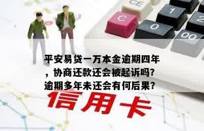 平安易贷一万本金逾期四年，协商还款还会被起诉吗？逾期多年未还会有何后果？