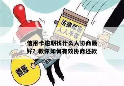 信用卡逾期找什么人协商更好？教你如何有效协商还款