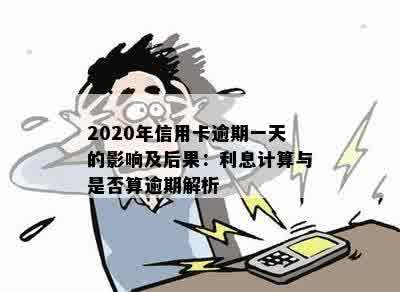 2020年信用卡逾期一天的影响及后果：利息计算与是否算逾期解析