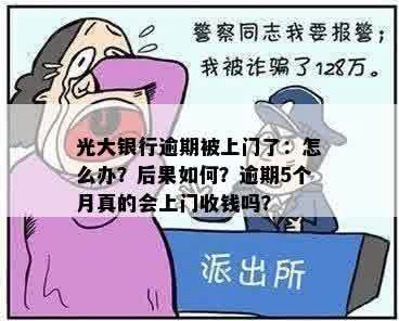 光大银行逾期被上门了：怎么办？后果如何？逾期5个月真的会上门收钱吗？