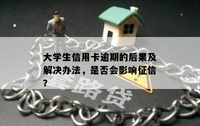 大学生信用卡逾期的后果及解决办法，是否会影响征信？