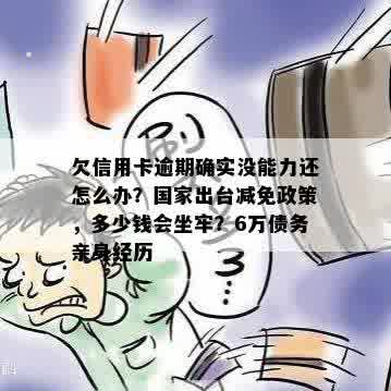 欠信用卡逾期确实没能力还怎么办？国家出台减免政策，多少钱会坐牢？6万债务亲身经历