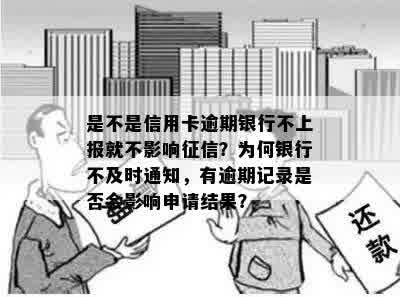 是不是信用卡逾期银行不上报就不影响征信？为何银行不及时通知，有逾期记录是否会影响申请结果？