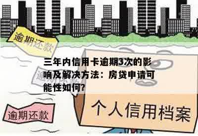 三年内信用卡逾期3次的影响及解决方法：房贷申请可能性如何？