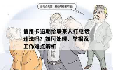 信用卡逾期给联系人打电话违法吗？如何处理、举报及工作难点解析