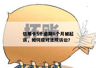 信用卡5千逾期6个月被起诉，如何应对法院诉讼？