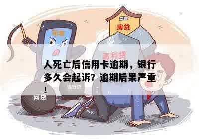 人死亡后信用卡逾期，银行多久会起诉？逾期后果严重！