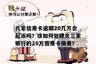 几家信用卡逾期20几万会起诉吗？该如何处理欠三家银行的20万信用卡债务？