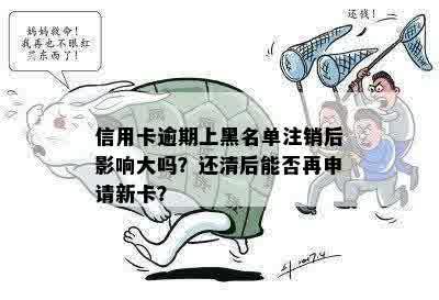 信用卡逾期上黑名单注销后影响大吗？还清后能否再申请新卡？