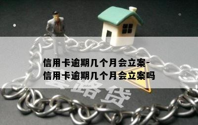 信用卡逾期几个月会立案-信用卡逾期几个月会立案吗