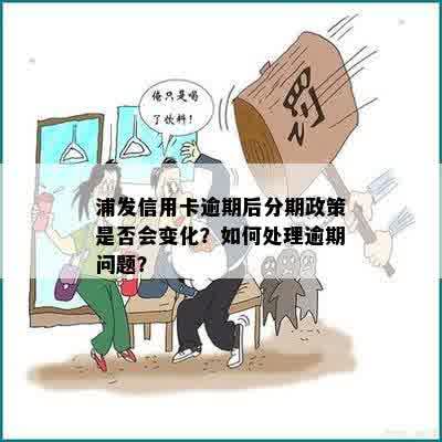 浦发信用卡逾期后分期政策是否会变化？如何处理逾期问题？