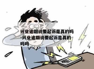 兴业逾期说要起诉是真的吗-兴业逾期说要起诉是真的吗吗