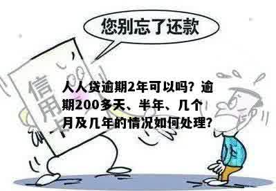 人人贷逾期2年可以吗？逾期200多天、半年、几个月及几年的情况如何处理？