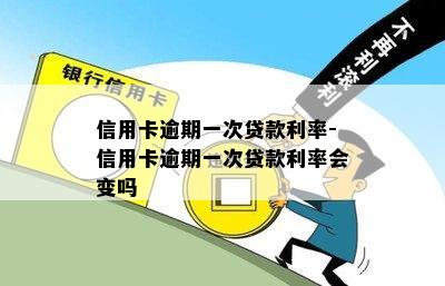 信用卡逾期一次贷款利率-信用卡逾期一次贷款利率会变吗