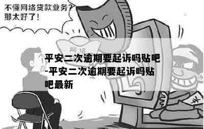 平安二次逾期要起诉吗贴吧-平安二次逾期要起诉吗贴吧最新