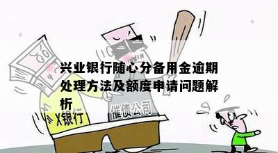 兴业银行随心分备用金逾期处理方法及额度申请问题解析