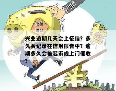 兴业逾期几天会上征信？多久会记录在信用报告中？逾期多久会被起诉或上门催收？