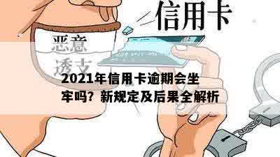 2021年信用卡逾期会坐牢吗？新规定及后果全解析