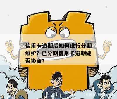 信用卡逾期后如何进行分期维护？已分期信用卡逾期能否协商？