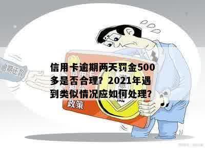 信用卡逾期两天罚金500多是否合理？2021年遇到类似情况应如何处理？