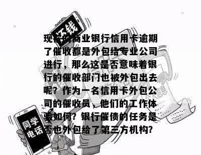 现在的商业银行信用卡逾期了催收都是外包给专业公司进行，那么这是否意味着银行的催收部门也被外包出去呢？作为一名信用卡外包公司的催收员，他们的工作体验如何？银行催债的任务是否也外包给了第三方机构？