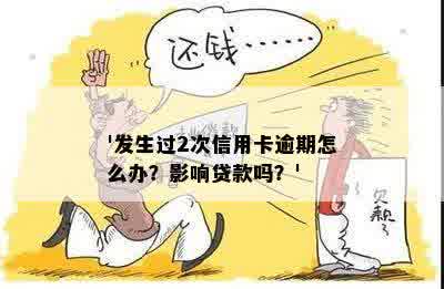 '发生过2次信用卡逾期怎么办？影响贷款吗？'