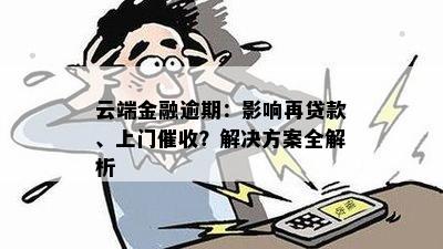 云端金融逾期：影响再贷款、上门催收？解决方案全解析