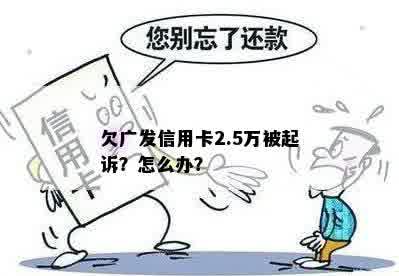 欠广发信用卡2.5万被起诉？怎么办？