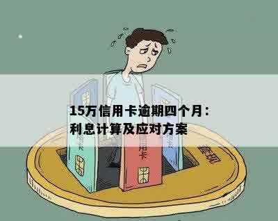 15万信用卡逾期四个月：利息计算及应对方案