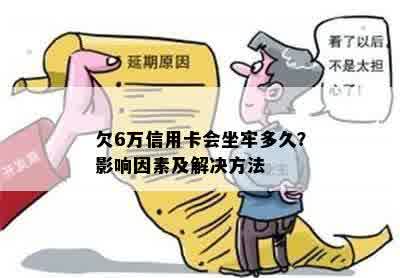 欠6万信用卡会坐牢多久？影响因素及解决方法