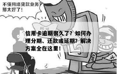 信用卡逾期很久了？如何办理分期、还款或延期？解决方案全在这里！