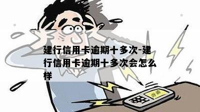 建行信用卡逾期十多次-建行信用卡逾期十多次会怎么样