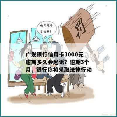 广发银行信用卡3000元逾期多久会起诉？逾期3个月，银行称将采取法律行动