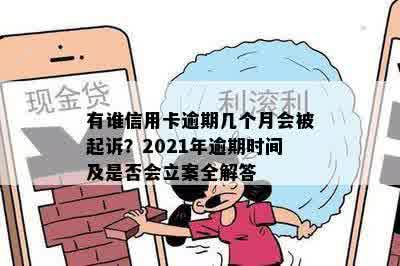 有谁信用卡逾期几个月会被起诉？2021年逾期时间及是否会立案全解答