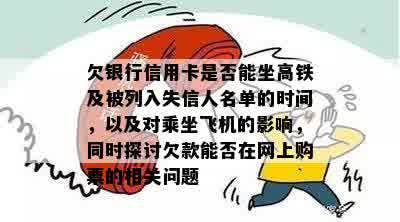 欠银行信用卡是否能坐高铁及被列入失信人名单的时间，以及对乘坐飞机的影响，同时探讨欠款能否在网上购票的相关问题