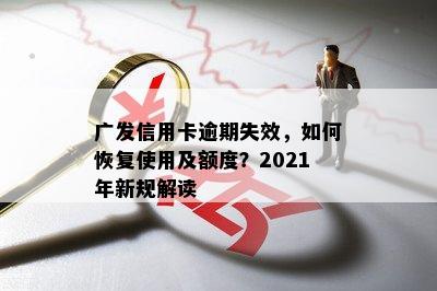 广发信用卡逾期失效，如何恢复使用及额度？2021年新规解读