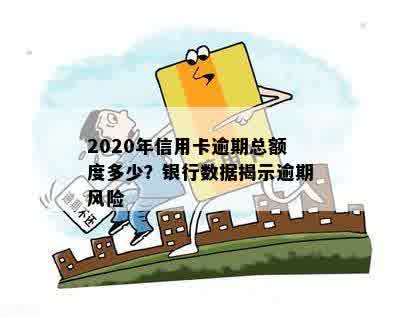 2020年信用卡逾期总额度多少？银行数据揭示逾期风险