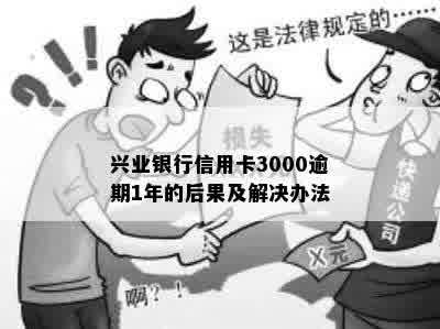 兴业银行信用卡3000逾期1年的后果及解决办法