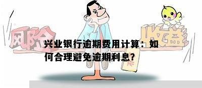 兴业银行逾期费用计算：如何合理避免逾期利息？