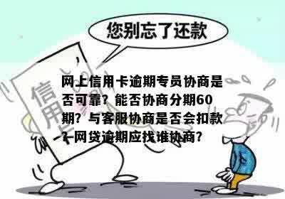 网上信用卡逾期专员协商是否可靠？能否协商分期60期？与客服协商是否会扣款？网贷逾期应找谁协商？