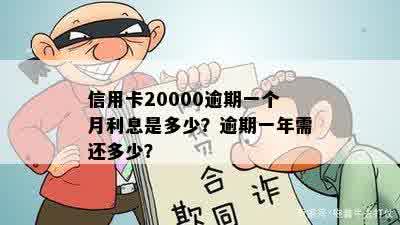 信用卡20000逾期一个月利息是多少？逾期一年需还多少？