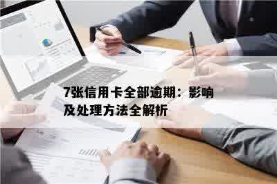 7张信用卡全部逾期：影响及处理方法全解析