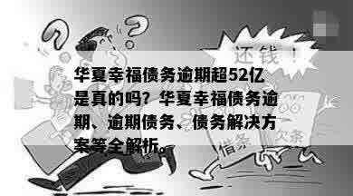 华夏幸福债务逾期超52亿是真的吗？华夏幸福债务逾期、逾期债务、债务解决方案等全解析。