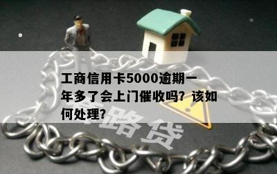 工商信用卡5000逾期一年多了会上门催收吗？该如何处理？