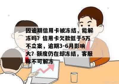 因逾期信用卡被冻结，能解冻吗？信用卡欠款低于5万不立案，逾期3-6月影响大？额度仍在却冻结，客服称不可解冻