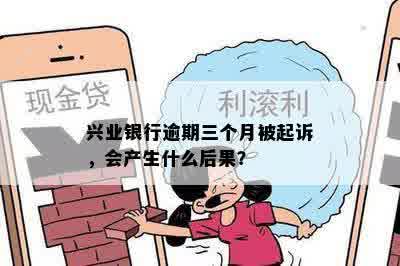 兴业银行逾期三个月被起诉，会产生什么后果？