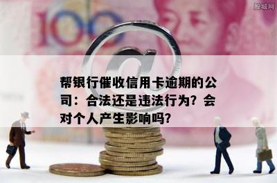 帮银行催收信用卡逾期的公司：合法还是违法行为？会对个人产生影响吗？